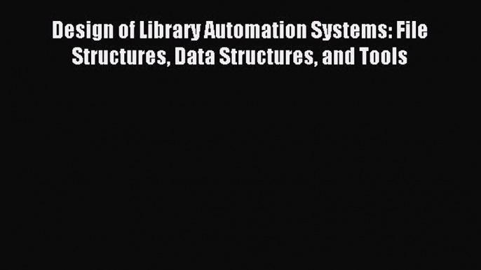 Download Design of Library Automation Systems: File Structures Data Structures and Tools PDF