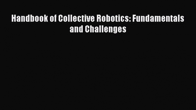 Read Handbook of Collective Robotics: Fundamentals and Challenges PDF Free