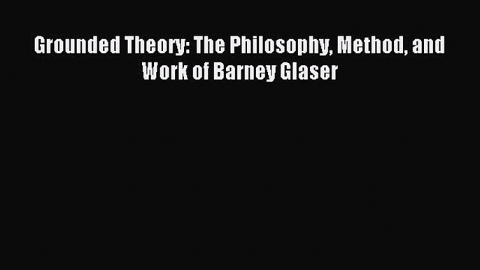 Download Book Grounded Theory: The Philosophy Method and Work of Barney Glaser ebook textbooks