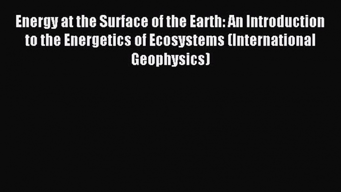 Read Energy at the Surface of the Earth: An Introduction to the Energetics of Ecosystems (International