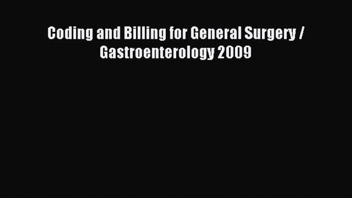 Read Coding and Billing for General Surgery / Gastroenterology 2009 PDF Online