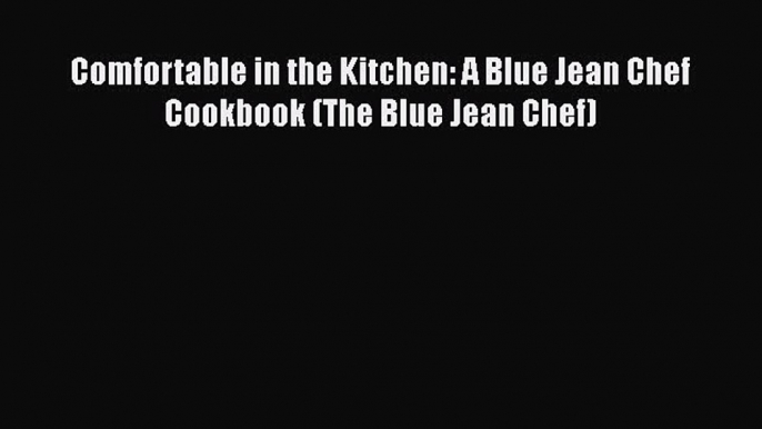 Read Books Comfortable in the Kitchen: A Blue Jean Chef Cookbook (The Blue Jean Chef) Ebook