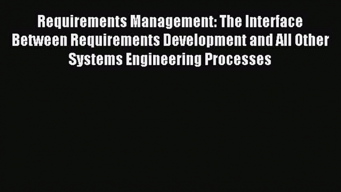 Read Requirements Management: The Interface Between Requirements Development and All Other