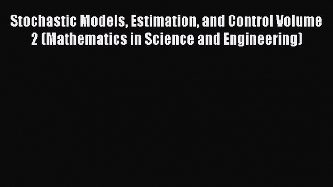 Read Stochastic Models Estimation and Control Volume 2 (Mathematics in Science and Engineering)