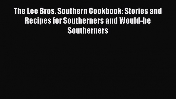 Read Books The Lee Bros. Southern Cookbook: Stories and Recipes for Southerners and Would-be