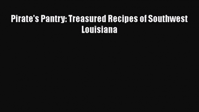 Read Books Pirate's Pantry: Treasured Recipes of Southwest Louisiana Ebook PDF