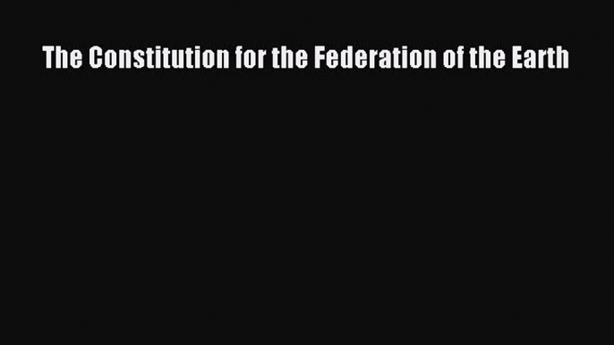 Read Book The Constitution for the Federation of the Earth E-Book Free