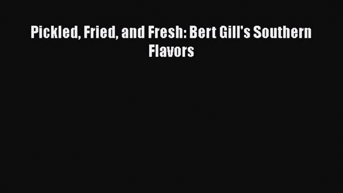 Read Books Pickled Fried and Fresh: Bert Gill's Southern Flavors ebook textbooks