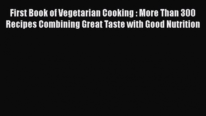 Read Books First Book of Vegetarian Cooking : More Than 300 Recipes Combining Great Taste with