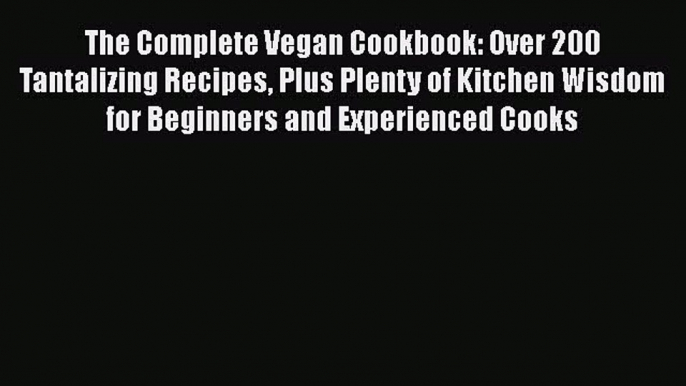 Read Books The Complete Vegan Cookbook: Over 200 Tantalizing Recipes Plus Plenty of Kitchen