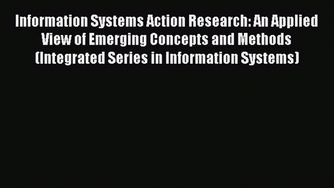 Read Information Systems Action Research: An Applied View of Emerging Concepts and Methods