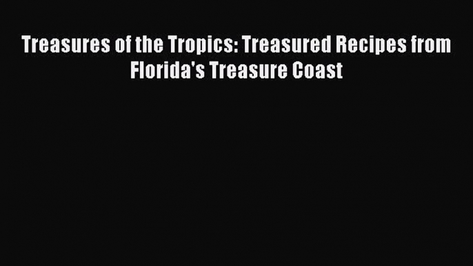 Read Books Treasures of the Tropics: Treasured Recipes from Florida's Treasure Coast PDF Online