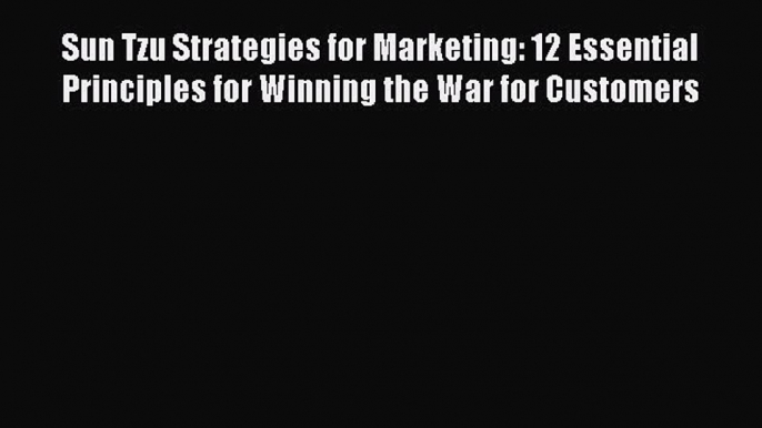 Read Sun Tzu Strategies for Marketing: 12 Essential Principles for Winning the War for Customers