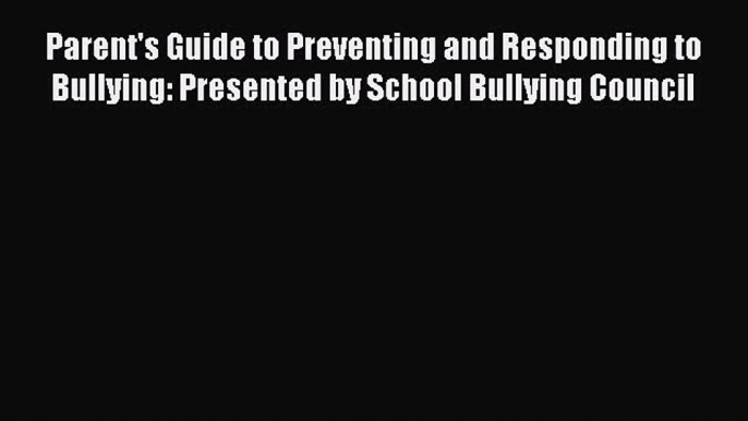 Read Book Parent's Guide to Preventing and Responding to Bullying: Presented by School Bullying