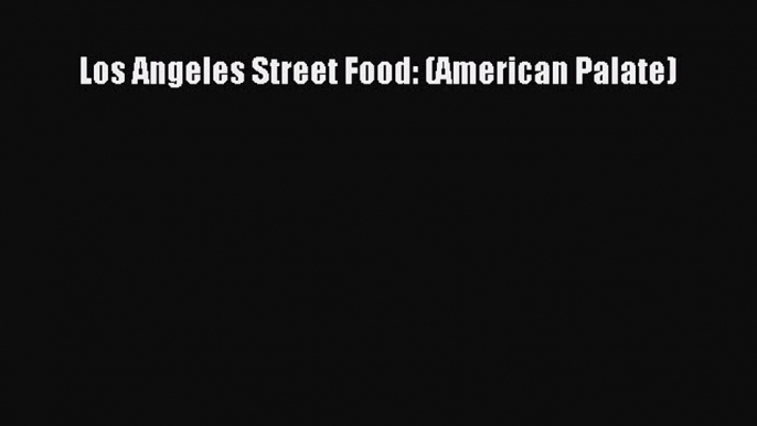 Read Los Angeles Street Food: (American Palate) Ebook Free