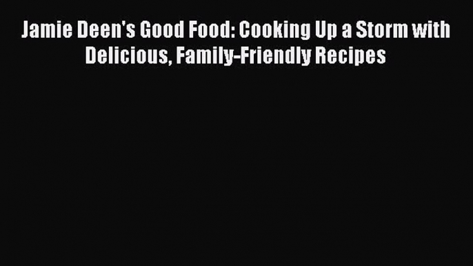 Read Jamie Deen's Good Food: Cooking Up a Storm with Delicious Family-Friendly Recipes Ebook