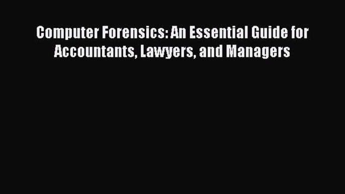 Read Book Computer Forensics: An Essential Guide for Accountants Lawyers and Managers Ebook