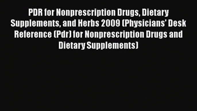 Read PDR for Nonprescription Drugs Dietary Supplements and Herbs 2009 (Physicians' Desk Reference