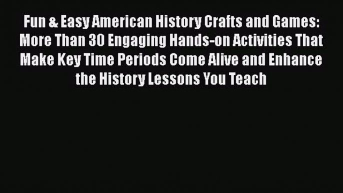 Read Book Fun & Easy American History Crafts and Games: More Than 30 Engaging Hands-on Activities