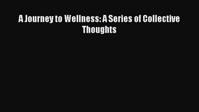 Read A Journey to Wellness: A Series of Collective Thoughts Ebook Free