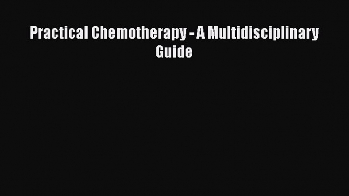 Read Practical Chemotherapy - A Multidisciplinary Guide PDF Online