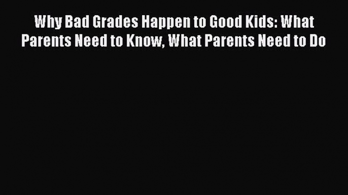 Read Book Why Bad Grades Happen to Good Kids: What Parents Need to Know What Parents Need to