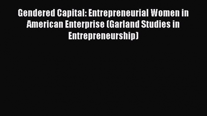 Read Gendered Capital: Entrepreneurial Women in American Enterprise (Garland Studies in Entrepreneurship)