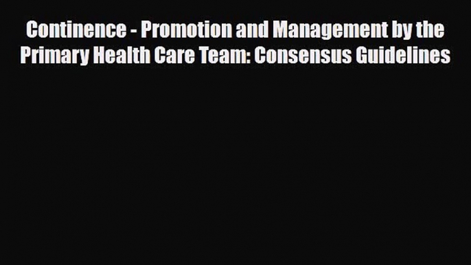 Read Continence - Promotion and Management by the Primary Health Care Team: Consensus Guidelines