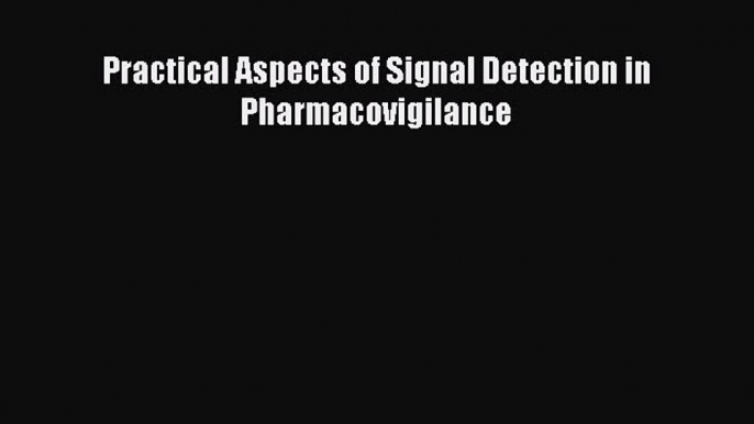 Download Practical Aspects of Signal Detection in Pharmacovigilance Ebook Online