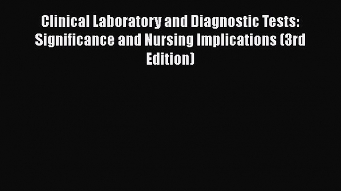 Read Clinical Laboratory and Diagnostic Tests: Significance and Nursing Implications (3rd Edition)