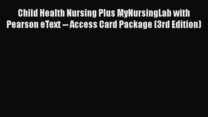 Read Child Health Nursing Plus MyNursingLab with Pearson eText -- Access Card Package (3rd