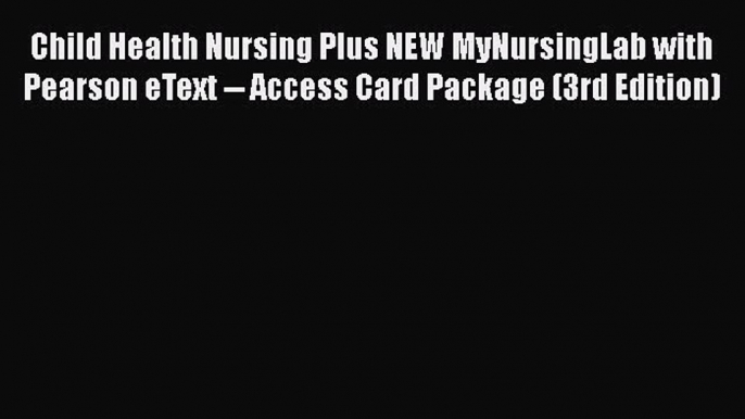 Read Child Health Nursing Plus NEW MyNursingLab with Pearson eText -- Access Card Package (3rd