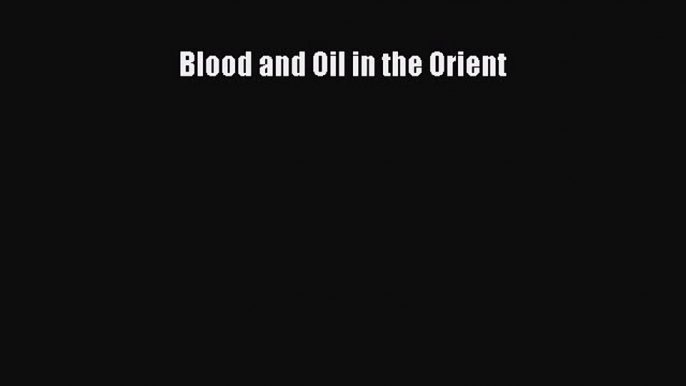 Read Blood and Oil in the Orient Ebook Online