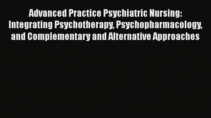 Read Advanced Practice Psychiatric Nursing: Integrating Psychotherapy Psychopharmacology and