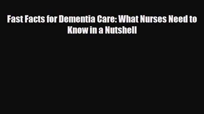 Read Fast Facts for Dementia Care: What Nurses Need to Know in a Nutshell Ebook Online