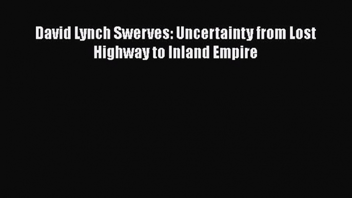 Download David Lynch Swerves: Uncertainty from Lost Highway to Inland Empire Free Books