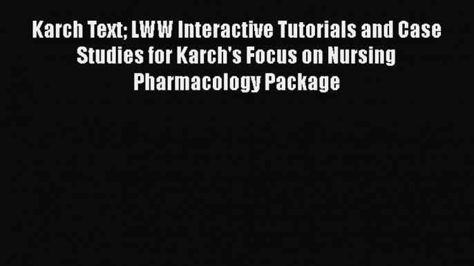 Read Karch Text LWW Interactive Tutorials and Case Studies for Karch's Focus on Nursing Pharmacology