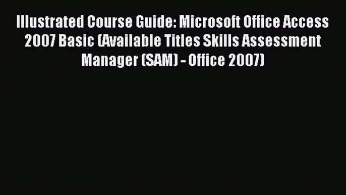 Read Illustrated Course Guide: Microsoft Office Access 2007 Basic (Available Titles Skills