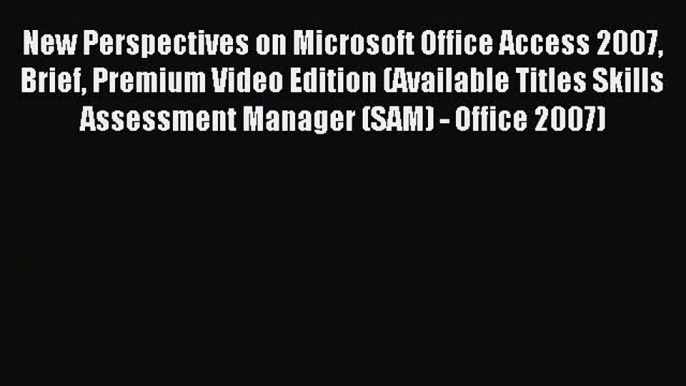 Read New Perspectives on Microsoft Office Access 2007 Brief Premium Video Edition (Available