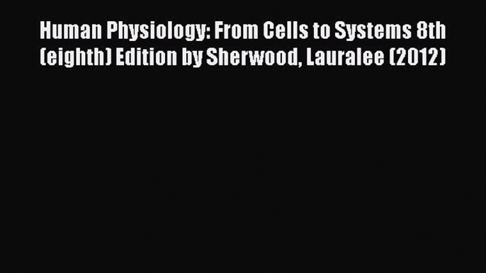 Read Human Physiology: From Cells to Systems 8th (eighth) Edition by Sherwood Lauralee (2012)