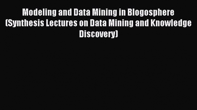 Download Modeling and Data Mining in Blogosphere (Synthesis Lectures on Data Mining and Knowledge