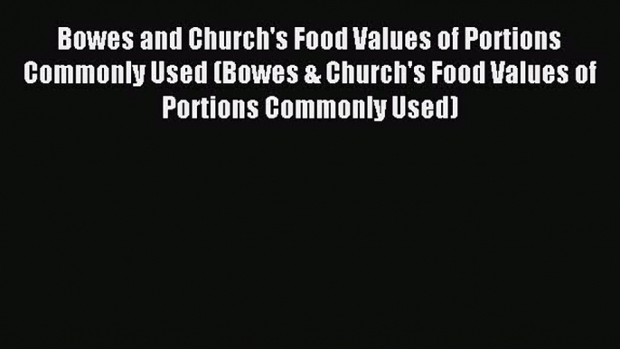 Download Bowes and Church's Food Values of Portions Commonly Used (Bowes & Church's Food Values