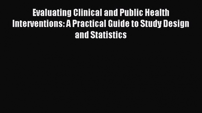 Read Evaluating Clinical and Public Health Interventions: A Practical Guide to Study Design