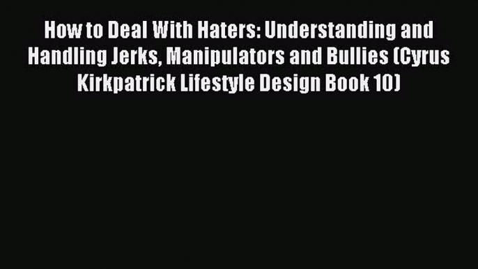 [PDF] How to Deal With Haters: Understanding and Handling Jerks Manipulators and Bullies (Cyrus