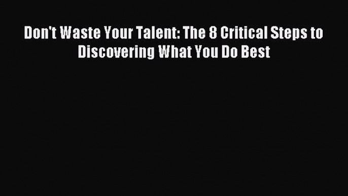 [PDF] Don't Waste Your Talent: The 8 Critical Steps to Discovering What You Do Best [Read]