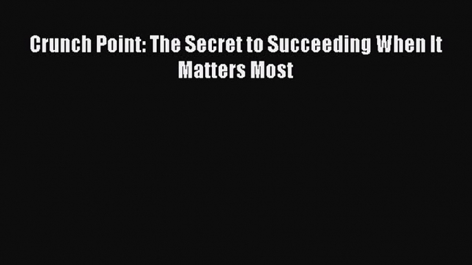 [PDF] Crunch Point: The Secret to Succeeding When It Matters Most [Read] Full Ebook