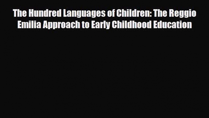 Read The Hundred Languages of Children: The Reggio Emilia Approach to Early Childhood Education