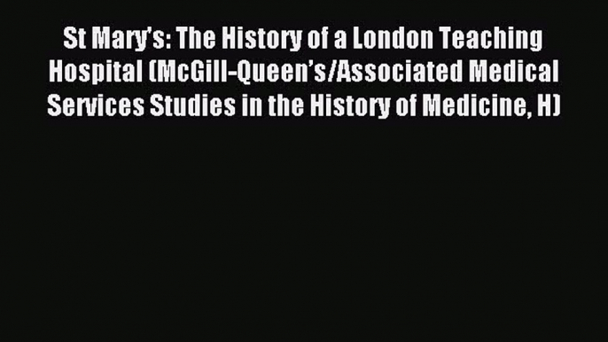 Read St Mary's: The History of a London Teaching Hospital (McGill-Queenâ€™s/Associated Medical