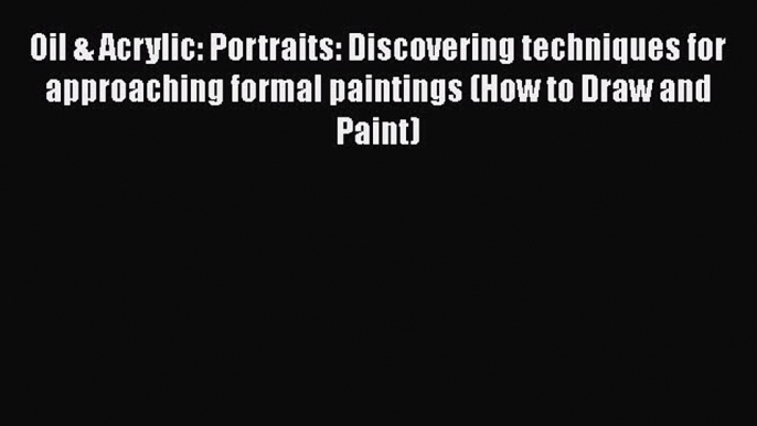 [PDF] Oil & Acrylic: Portraits: Discovering techniques for approaching formal paintings (How