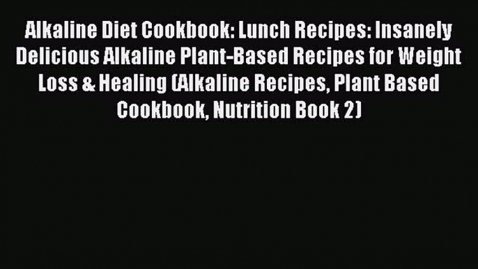 [PDF] Alkaline Diet Cookbook: Lunch Recipes: Insanely Delicious Alkaline Plant-Based Recipes